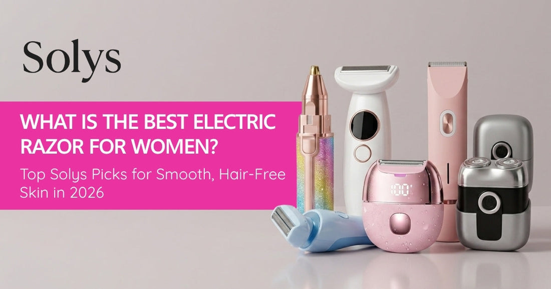 What Is the Best Electric Razor for Women? Top Solys Picks for Smooth, Hair-Free Skin in 2026 - Solys